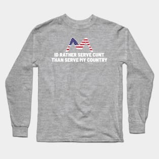 I'd rather serve cunt than serve my country Long Sleeve T-Shirt